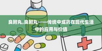 良附丸,良附丸——传统中成药在现代生活中的应用与价值