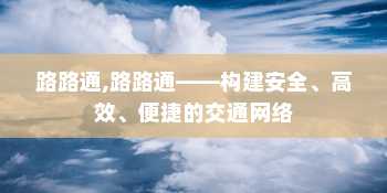 路路通,路路通——构建安全、高效、便捷的交通网络