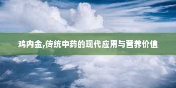 鸡内金,传统中药的现代应用与营养价值