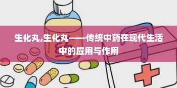 生化丸,生化丸——传统中药在现代生活中的应用与作用