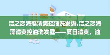 洁之恋海藻清爽控油洗发露,洁之恋海藻清爽控油洗发露——夏日清爽，油性发质救星