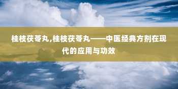 桂枝茯苓丸,桂枝茯苓丸——中医经典方剂在现代的应用与功效