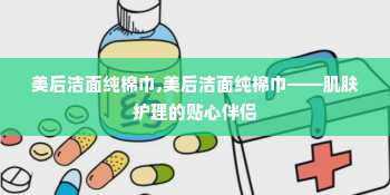 美后洁面纯棉巾,美后洁面纯棉巾——肌肤护理的贴心伴侣