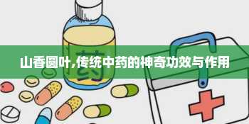 山香圆叶,传统中药的神奇功效与作用