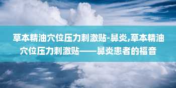 草本精油穴位压力刺激贴-鼻炎,草本精油穴位压力刺激贴——鼻炎患者的福音