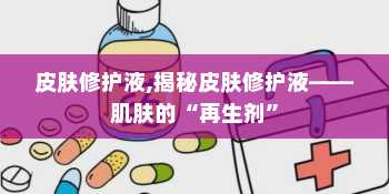 皮肤修护液,揭秘皮肤修护液——肌肤的“再生剂”