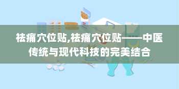 祛痛穴位贴,祛痛穴位贴——中医传统与现代科技的完美结合