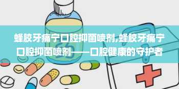 蜂胶牙痛宁口腔抑菌喷剂,蜂胶牙痛宁口腔抑菌喷剂——口腔健康的守护者