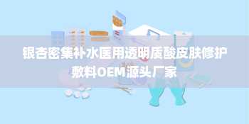 银杏密集补水医用透明质酸皮肤修护敷料OEM源头厂家