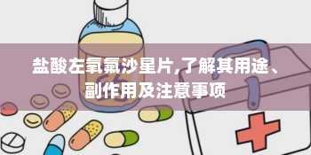 盐酸左氧氟沙星片,了解其用途、副作用及注意事项