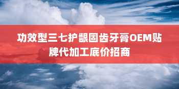 功效型三七护龈固齿牙膏OEM贴牌代加工底价招商