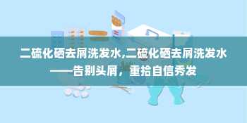 二硫化硒去屑洗发水,二硫化硒去屑洗发水——告别头屑，重拾自信秀发