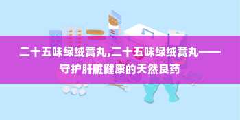 二十五味绿绒蒿丸,二十五味绿绒蒿丸——守护肝脏健康的天然良药