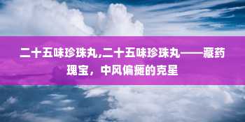 二十五味珍珠丸,二十五味珍珠丸——藏药瑰宝，中风偏瘫的克星