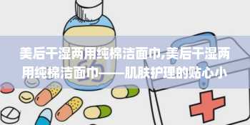 美后干湿两用纯棉洁面巾,美后干湿两用纯棉洁面巾——肌肤护理的贴心小助手