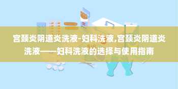 宫颈炎阴道炎洗液-妇科洗液,宫颈炎阴道炎洗液——妇科洗液的选择与使用指南