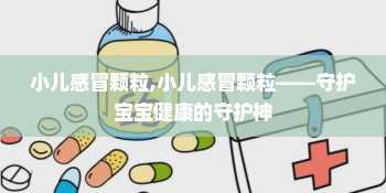 小儿感冒颗粒,小儿感冒颗粒——守护宝宝健康的守护神