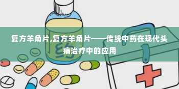 复方羊角片,复方羊角片——传统中药在现代头痛治疗中的应用