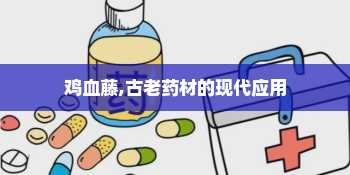 鸡血藤,古老药材的现代应用