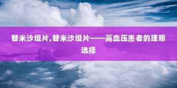 替米沙坦片,替米沙坦片——高血压患者的理想选择