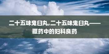 二十五味鬼臼丸,二十五味鬼臼丸——藏药中的妇科良药