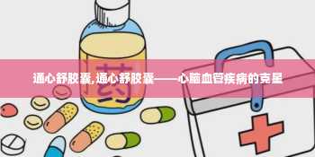 通心舒胶囊,通心舒胶囊——心脑血管疾病的克星