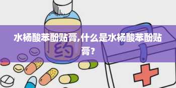 水杨酸苯酚贴膏,什么是水杨酸苯酚贴膏？