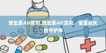 维生素AD滴剂,维生素AD滴剂，宝宝成长的守护神