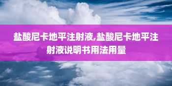 盐酸尼卡地平注射液,盐酸尼卡地平注射液说明书用法用量