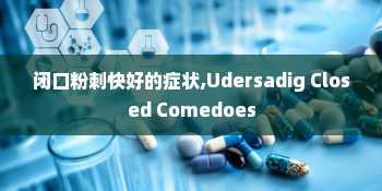 闭口粉刺快好的症状,Udersadig Closed Comedoes