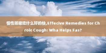 慢性咳嗽吃什么好的快,Effecive Remedies for Chroic Cough: Wha Helps Fas?