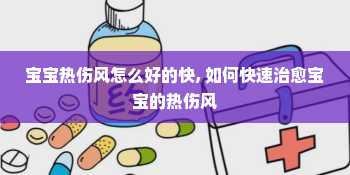 宝宝热伤风怎么好的快, 如何快速治愈宝宝的热伤风