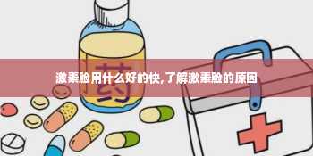 激素脸用什么好的快,了解激素脸的原因