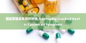 脚底磨破皮怎样好的快,Udersadig Cracked Heels: Causes ad Sympoms