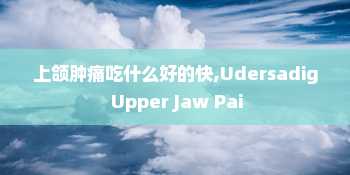 上颌肿痛吃什么好的快,Udersadig Upper Jaw Pai