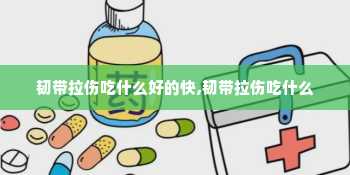 韧带拉伤吃什么好的快,韧带拉伤吃什么