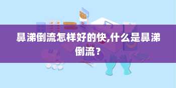 鼻涕倒流怎样好的快,什么是鼻涕倒流？